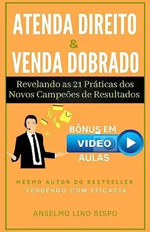 Atenda Direito & Venda Dobrado: Revelando as 21 práticas dos novos campeões de resultados - Anselmo  Lino Bispo