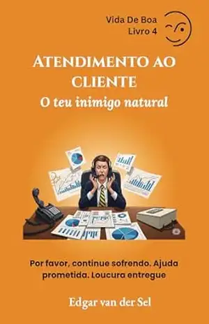 Atendimento ao cliente O teu inimigo natural: Por favor, continue sofrendo. Ajuda prometida. Loucura entregue – Edgar van der Sel