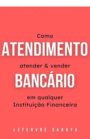 Atendimento Bancário: Como atender e vender em qualquer Instituição Financeira - Lefebvre Saboya