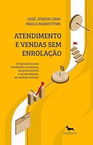Atendimento e Vendas Sem Enrolação: Um Guia Prático para transformar sua empresa, seu gerenciamento e seu atendimento, em resultado todo – José Júnior Lima