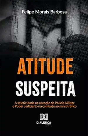Atitude suspeita: a seletividade na atuação da Polícia Militar e Poder Judiciário no combate ao narcotráfico – Felipe Morais Barbosa