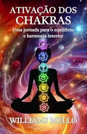 Ativação dos chakras: Uma jornada para o equilíbrio e harmonia interior – Williams Mello