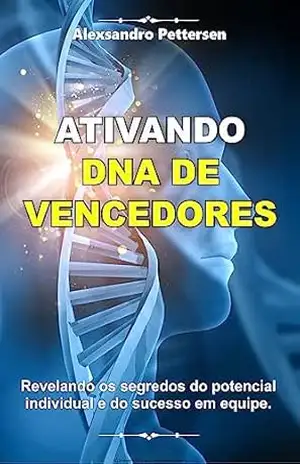 Ativando DNA de Vencedores: Revelando os Segredos do Potencial Individual e do Sucesso em Equipe – Alexsandro Pettersen