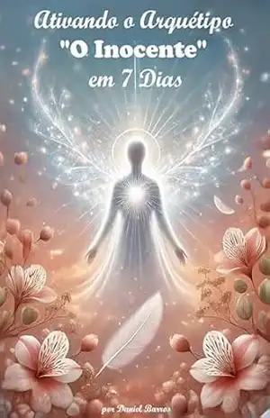 Ativando o Arquétipo “O Inocente” em 7 Dias – Daniel  Barros