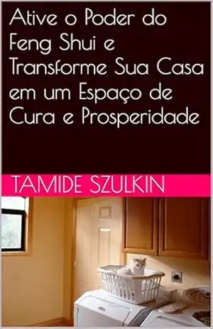 Ative o Poder do Feng Shui e Transforme Sua Casa em um Espaço de Cura e Prosperidade – Tamide Szulkin