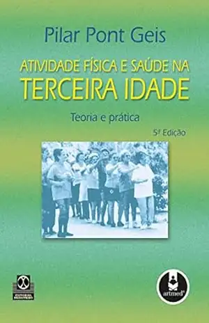 Atividade Física e Saúde na Terceira Idade: Teoria e Prática – Pilar P. Geis