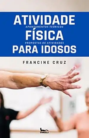 Atividade Física para Idosos: Apontamentos Teóricos e Propostas de Atividades: Guia Prático para Envelhecimento Saudável e Qualidade de Vida. – Francine Cruz