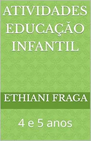 Atividades educaçăo infantil: 4 e 5 anos – Ethiani Vieira Fraga