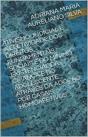 ATIVISMO JUDICIAL E A EFETIVIDADE DOS DIREITOS FUNDAMENTAIS SOCIAIS E DO MÍNIMO EXISTENCIAL DA CRIANÇA E DO ADOLESCENTE ATRAVÉS DA ADOÇÃO POR CASAIS HOMOAFETIVOS – ADRIANA MARIA AURELIANO SILVA