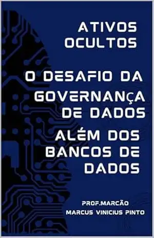 ATIVOS OCULTOS – GOVERNANÇA DE DADOS ALÉM DOS BANCOS DE DADOS (Data Governance Livro 14) – MARCUS PINTO