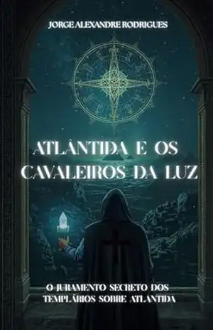 Atlântida e os Cavaleiros da Luz: O Juramento Secreto dos Templários sobre Atlântida – jorge alexandre  rodrigues