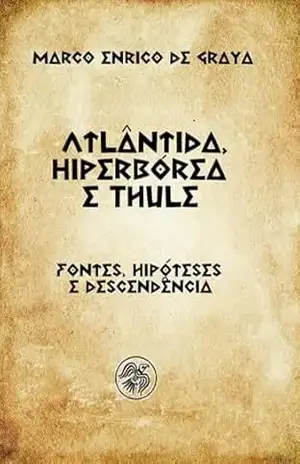 Atlântida, Hiperbórea e Thule: Fontes, hipóteses e descendência – Marco Enrico de Graya