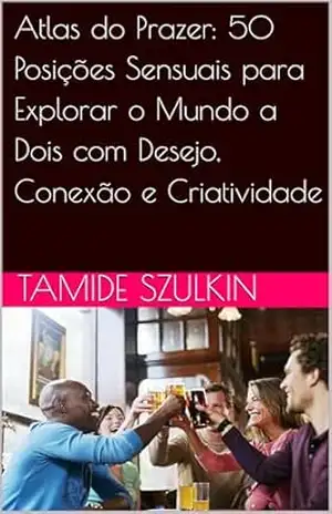 Atlas do Prazer: 50 Posições Sensuais para Explorar o Mundo a Dois com Desejo, Conexão e Criatividade – Tamide Szulkin