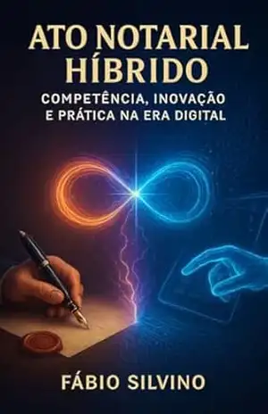 Ato Notarial Híbrido: Competência, Inovação e Prática na Era Digital – Fábio Silvino