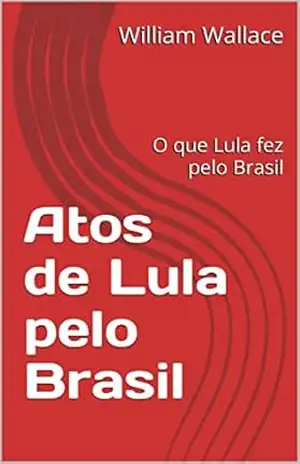 Atos de Lula pelo Brasil: O que Lula fez pelo Brasil - William  Wallace