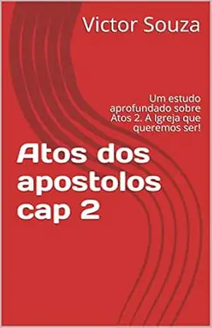 Atos dos apostolos cap 2: Um estudo aprofundado sobre Atos 2. A Igreja que queremos ser! – Victor Souza