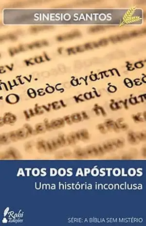 ATOS DOS APÓSTOLOS: Uma história inconclusa (A BÍBLIA SEM MISTÉRIO) – SINESIO SANTOS