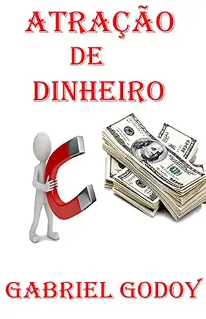Atração de Dinheiro: Alcançando Prosperidade Financeira no Século 21 - Gabriel  Godoy