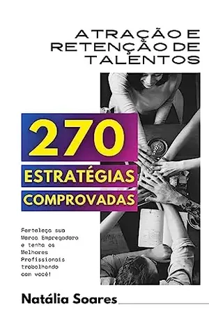 Atração e Retenção de Talentos: 270 Estratégias Comprovadas - Natália Soares