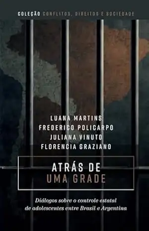Atrás de uma grade: diálogos sobre o controle estatal de adolescentes entre Brasil e Argentina - Luana Martins