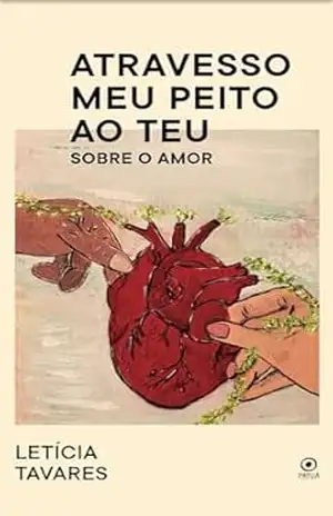 Atravesso meu peito ao teu: Sobre o amor – Leticia  Tavares