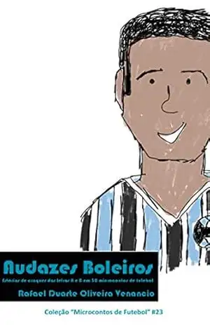 Audazes Boleiros: Estórias de craques das letras A e B em 30 microcontos de futebol – Rafael Duarte Oliveira Venancio