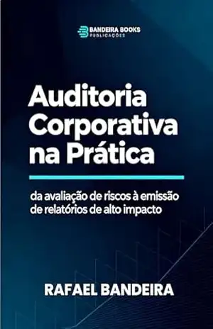 Auditoria Corporativa na Prática: da avaliação de riscos à emissão de relatórios de alto impacto – Rafael Bandeira
