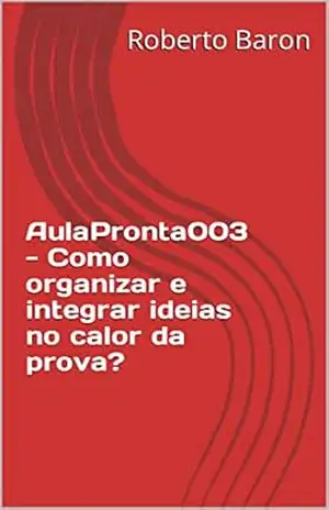 AulaPronta003 – Como organizar e integrar ideias no calor da prova? – Roberto Baron