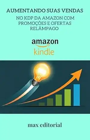 Aumentando Suas Vendas no KDP da Amazon com Promoções e Ofertas Relâmpago (COMO FAZER SUCESSO NA AMAZON) – MAX EDITORIAL