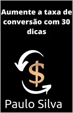 Aumente A Taxa De Conversão Com 30 Dicas - Paulo Silva