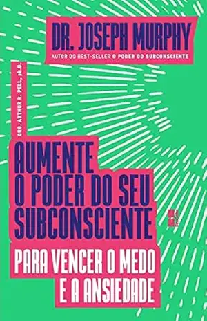 Aumente o poder do seu subconsciente para vencer o medo e a ansiedade – Joseph Murphy