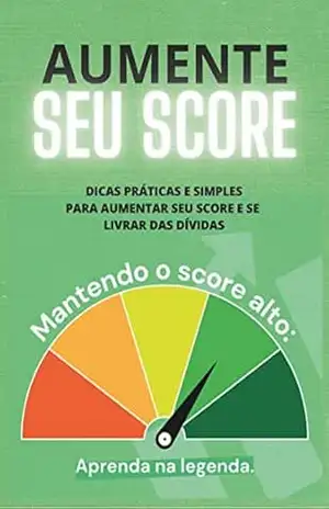 Aumente seu Score: DICAS PRÁTICAS E SIMPLES PARA AUMENTAR SEU SCORE E SE LIVRAR DAS DÍVIDAS – LUIZ ANTONIO GONCALVES