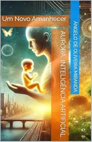 Aurora, Inteligência Artificial: Um Novo Amanhecer – Ângelo de Oliveira Miranda