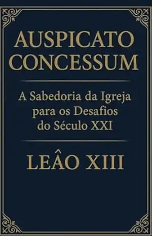 AUSPICATO CONCESSUM: A SABEDORIA DA IGREJA PARA OS DESAFIOS DO SÉCULO XXI – PAPA  LEÃO XIII