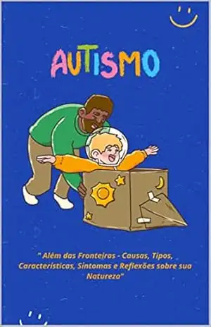 Autismo: " Além das Fronteiras – Causas, Tipos, Características, Sintomas e Reflexões sobre sua Natureza" - Antonio  Junior