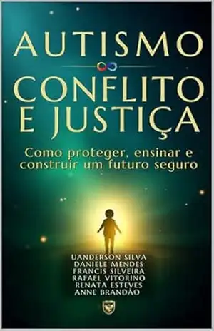 AUTISMO CONFLITO E JUSTIÇA: Como proteger, ensinar e construir um futuro seguro – FRANCIS SILVEIRA