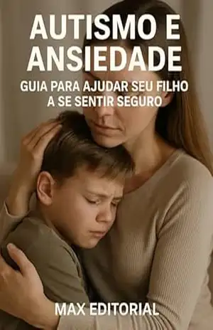 Autismo e Ansiedade – Guia para Ajudar Seu Filho a se Sentir Seguro (Além do Autismo: O Que Todo Mundo Precisa Saber) – MAX EDITORIAL