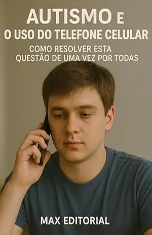 Autismo e o Uso do Telefone Celular: Como Resolver Esta Questão de Uma Vez Por Todas (Além do Autismo: O Que Todo Mundo Precisa Saber) – MAX EDITORIAL