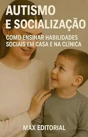 Autismo e Socialização: Como Ensinar Habilidades Sociais em Casa e na Clínica (Além do Autismo: O Que Todo Mundo Precisa Saber) – MAX EDITORIAL