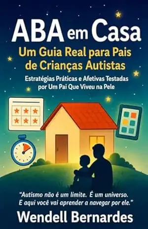 "Autismo em Casa: O Guia Que Eu Gostaria de Ter Tido": "Estratégias Práticas, ABA Simplificada e Histórias Reais de Um Pai Que Aprendeu a Transformar Desafios em Superpoderes" - Wendell Bernardes