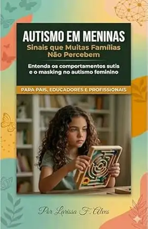 Autismo em Meninas Sinais que Muitas Famílias Não Percebem: Entenda os comportamentos sutis e o masking no autismo feminino – Larissa  Florêncio Alves