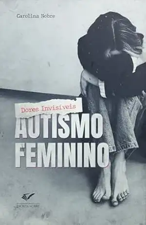Autismo Feminino: Dores Invisíveis: O Guia Definitivo sobre o Espectro Autista em Mulheres — Diagnóstico Tardio, Masking, Autoconhecimento e Empoderamento Feminino – Carolina  Nobre