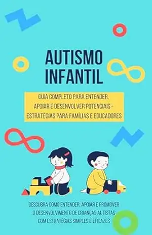 AUTISMO INFANTIL – GUIA COMPLETO PARA ENTENDER, APOIAR E DESENVOLVER POTENCIAIS – ESTRATÉGIAS PARA FAMÍLIAS E EDUCADORES: Como entender, apoiar e promover o desenvolvimento de crianças autistas - GEISSON BRUSSO