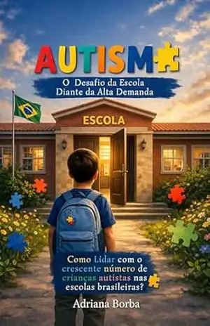 AUTISMO: O DESAFIO DA ESCOLA DIANTE DA ALTA DEMANDA.: Como lidar com o crescente número de crianças autistas nas escolas brasileiras? – ADRIANA BORBA