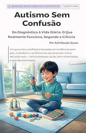 AUTISMO SEM CONFUSÃO: DO DIAGNÓSTICO Á VIDA DIÁRIA: O QUE REALMENTE FUNCIONA SEGUNDO A CIÊNCIA – KELI GEUDA SOUZA
