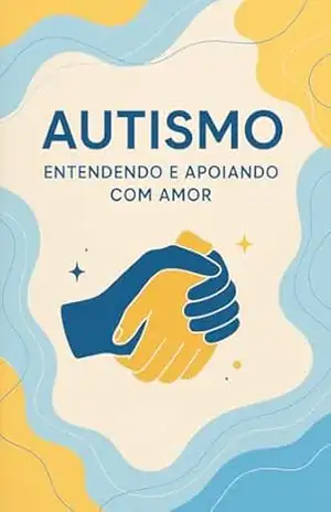 “Autismo: Um Guia Afetivo para Pais e Cuidadores”: Entenda os sinais, descubra o caminho e acolha com amor. – Maicon de Jesus