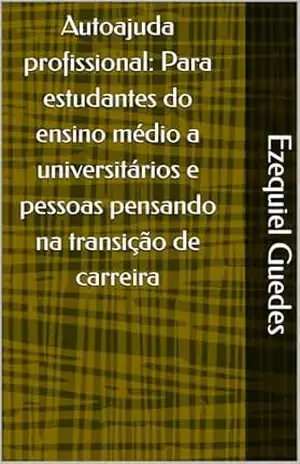 Autoajuda profissional: Para estudantes do ensino médio a universitários e pessoas pensando na transição de carreira (autoajuda para todos Livro 1) – Ezequiel Guedes