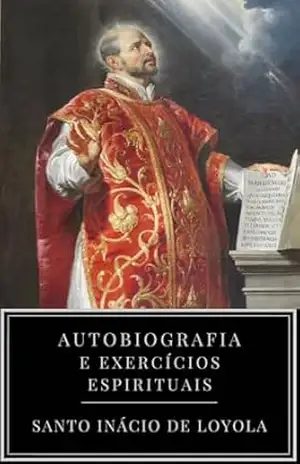 Autobiografia e Exercícios Espirituais de Santo Inácio de Loyola - Santo Inácio de Loyola