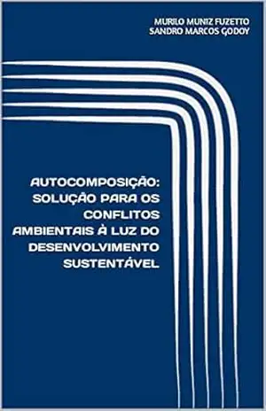 AUTOCOMPOSIÇÃO: SOLUÇÃO PARA OS CONFLITOS AMBIENTAIS À LUZ DO DESENVOLVIMENTO SUSTENTÁVEL – Murilo Muniz Fuzetto