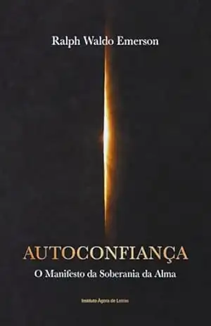 Autoconfiança: O Manifesto Transcendentalista para a Independência do Ser: Edição Comentada com Análises de Algoritmos, Minimalismo e Soberania Digital – Ralph Waldo Emerson